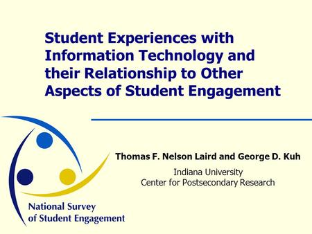 Student Experiences with Information Technology and their Relationship to Other Aspects of Student Engagement Thomas F. Nelson Laird and George D. Kuh.