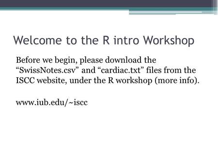 Welcome to the R intro Workshop Before we begin, please download the “SwissNotes.csv” and “cardiac.txt” files from the ISCC website, under the R workshop.