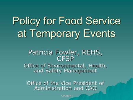 UOEHSM Policy for Food Service at Temporary Events Patricia Fowler, REHS, CFSP Office of Environmental, Health, and Safety Management Office of the Vice.