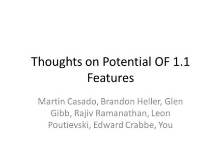 Thoughts on Potential OF 1.1 Features Martin Casado, Brandon Heller, Glen Gibb, Rajiv Ramanathan, Leon Poutievski, Edward Crabbe, You.