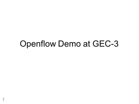 Openflow Demo at GEC-3 1. Demo Overview Demo is at GENI Engineering Conference III on October 28 th in Palo Alto, CA Extend the SIGCOMM’08 Demo of OpenFlow.