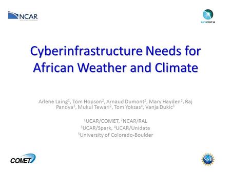 Cyberinfrastructure Needs for African Weather and Climate Arlene Laing 1, Tom Hopson 2, Arnaud Dumont 2, Mary Hayden 2, Raj Pandya 3, Mukul Tewari 2, Tom.