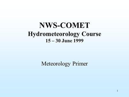 1 NWS-COMET Hydrometeorology Course 15 – 30 June 1999 Meteorology Primer.