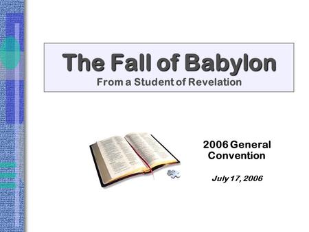 The Fall of Babylon The Fall of Babylon From a Student of Revelation 2006 General Convention July 17, 2006.