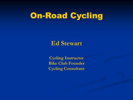 On-Road Cycling Ed Stewart Cycling Instructor Bike Club Founder Cycling Consultant.