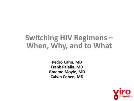 Switching HIV Regimens – When, Why, and to What Pedro Cahn, MD Frank Palella, MD Graeme Moyle, MD Calvin Cohen, MD.