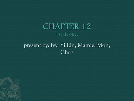 Present by: Ivy, Yi Lin, Mamie, Mon, Chris. you will: 1. learn about expansionary and contractionary fiscal policies, which are used by governments seeking.