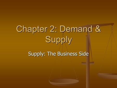Chapter 2: Demand & Supply Supply: The Business Side.