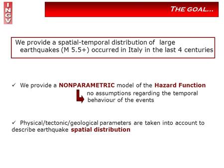 The goal… We provide a spatial-temporal distribution of large earthquakes (M 5.5+) occurred in Italy in the last 4 centuries We provide a NONPARAMETRIC.
