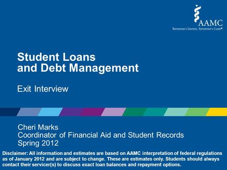 Student Loans and Debt Management Exit Interview Cheri Marks Coordinator of Financial Aid and Student Records Spring 2012 Disclaimer: All information and.