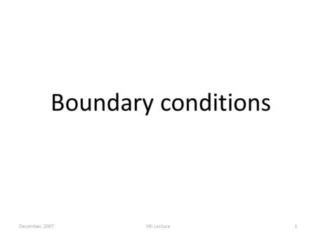 December, 2007VKI Lecture1 Boundary conditions. December, 2007VKI Lecture2 BC essential for thermo-acoustics u’=0 p’=0 Acoustic analysis of a Turbomeca.