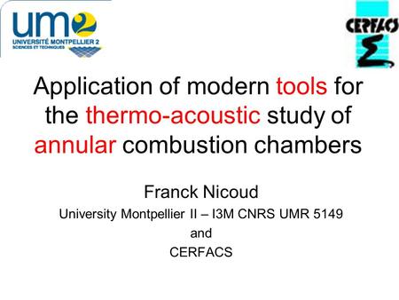 Application of modern tools for the thermo-acoustic study of annular combustion chambers Franck Nicoud University Montpellier II – I3M CNRS UMR 5149 and.