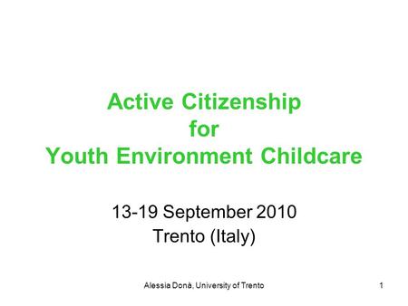 Alessia Donà, University of Trento1 Active Citizenship for Youth Environment Childcare 13-19 September 2010 Trento (Italy)