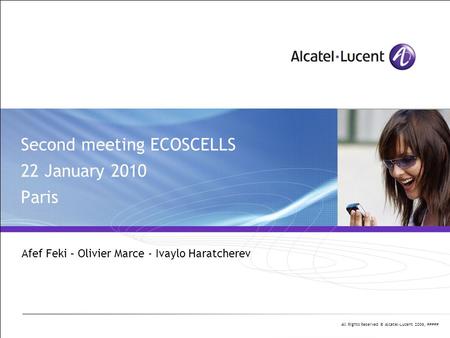 All Rights Reserved © Alcatel-Lucent 2006, ##### Second meeting ECOSCELLS 22 January 2010 Paris Afef Feki – Olivier Marce - Ivaylo Haratcherev.