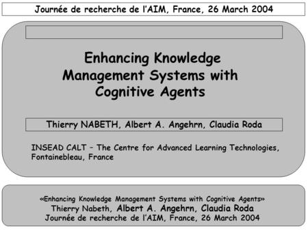 «Enhancing Knowledge Management Systems with Cognitive Agents» Thierry Nabeth, Albert A. Angehrn, Claudia Roda Journée de recherche de l’AIM, France, 26.