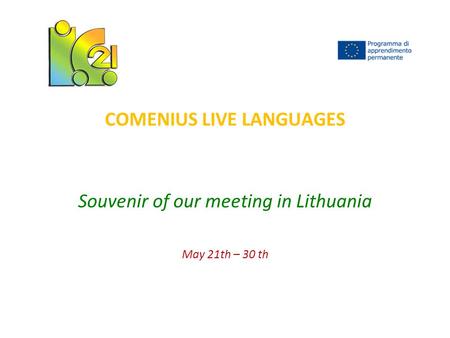 COMENIUS LIVE LANGUAGES Souvenir of our meeting in Lithuania May 21th – 30 th.
