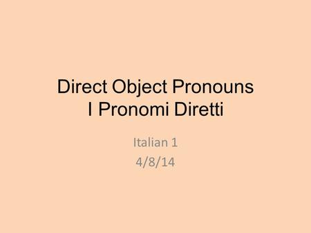 Direct Object Pronouns I Pronomi Diretti Italian 1 4/8/14.