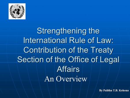 Strengthening the International Rule of Law: Contribution of the Treaty Section of the Office of Legal Affairs By Palitha T.B. Kohona An Overview.