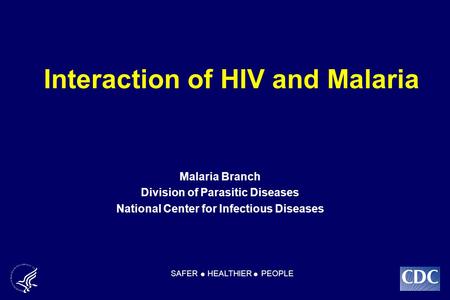 Interaction of HIV and Malaria Malaria Branch Division of Parasitic Diseases National Center for Infectious Diseases SAFER HEALTHIER PEOPLE.