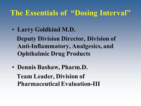The Essentials of “Dosing Interval” Larry Goldkind M.D. Deputy Division Director, Division of Anti-Inflammatory, Analgesics, and Ophthalmic Drug Products.