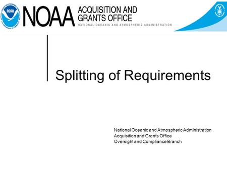 Splitting of Requirements National Oceanic and Atmospheric Administration Acquisition and Grants Office Oversight and Compliance Branch.