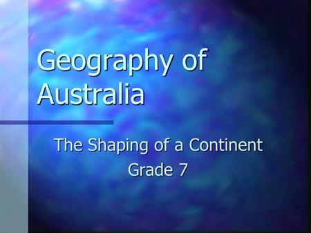 Geography of Australia The Shaping of a Continent Grade 7.