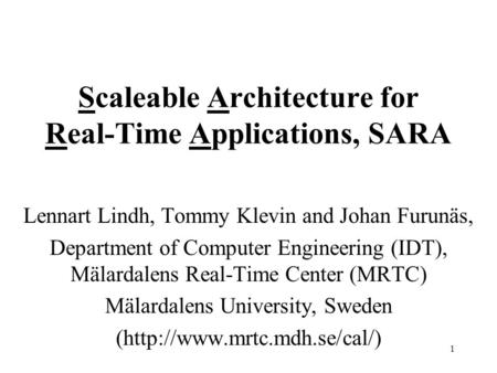 1 Scaleable Architecture for Real-Time Applications, SARA Lennart Lindh, Tommy Klevin and Johan Furunäs, Department of Computer Engineering (IDT), Mälardalens.