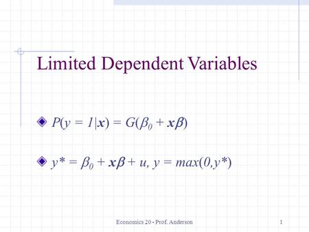Economics 20 - Prof. Anderson1 Limited Dependent Variables P(y = 1|x) = G(  0 + x  ) y* =  0 + x  + u, y = max(0,y*)