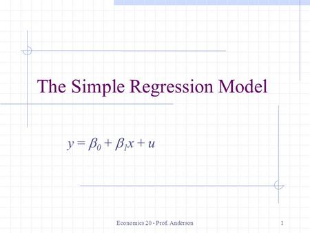 Economics 20 - Prof. Anderson1 The Simple Regression Model y =  0 +  1 x + u.