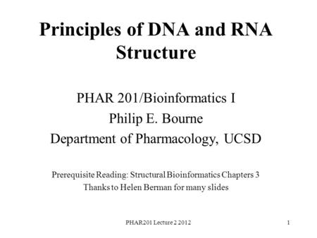 PHAR201 Lecture 2 20121 Principles of DNA and RNA Structure PHAR 201/Bioinformatics I Philip E. Bourne Department of Pharmacology, UCSD Prerequisite Reading: