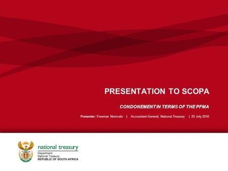 PRESENTATION TO SCOPA CONDONEMENT IN TERMS OF THE PFMA Presenter: Freeman Nomvalo | Accountant-General; National Treasury | 20 July 2010.