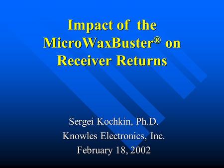 Impact of the MicroWaxBuster ® on Receiver Returns Sergei Kochkin, Ph.D. Knowles Electronics, Inc. February 18, 2002.