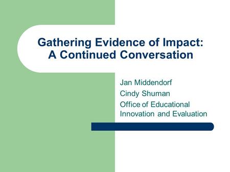 Gathering Evidence of Impact: A Continued Conversation Jan Middendorf Cindy Shuman Office of Educational Innovation and Evaluation.