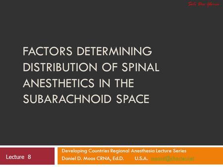 Soli Deo Gloria Factors Determining Distribution of Spinal Anesthetics in the Subarachnoid Space Developing Countries Regional Anesthesia Lecture Series.