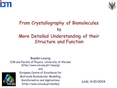From Crystallography of Biomolecules to More Detailed Understanding of their Structure and Function Bogdan Lesyng ICM and Faculty of Physics, University.