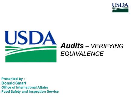 Audits – VERIFYING EQUIVALENCE Presented by : Donald Smart Office of International Affairs Food Safety and Inspection Service.