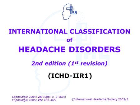 INTERNATIONAL CLASSIFICATION of HEADACHE DISORDERS 2nd edition (1st revision) (ICHD-IIR1) ©International Headache Society 2003/5.