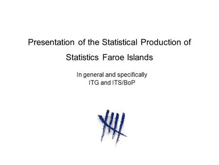 Presentation of the Statistical Production of Statistics Faroe Islands In general and specifically ITG and ITS/BoP.