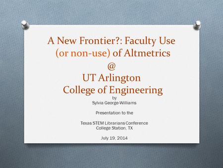 A New Frontier?: Faculty Use (or non-use) of UT Arlington College of Engineering by Sylvia George-Williams Presentation to the Texas STEM.