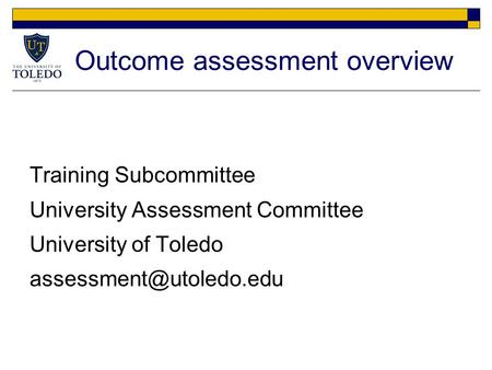 Outcome assessment overview Training Subcommittee University Assessment Committee University of Toledo