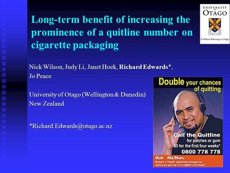 1 Long-term benefit of increasing the prominence of a quitline number on cigarette packaging Nick Wilson, Judy Li, Janet Hoek, Richard Edwards*, Jo Peace.