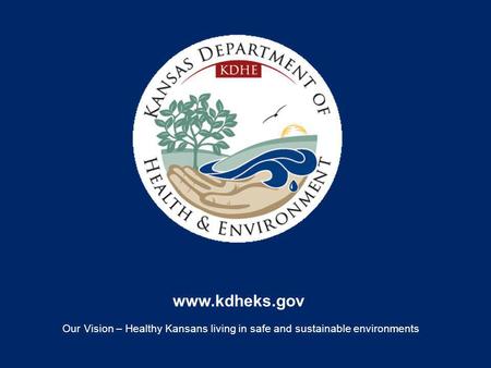 Www.kdheks.gov Our Vision – Healthy Kansans living in safe and sustainable environments.