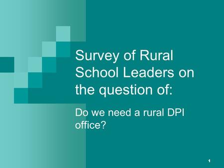 1 Survey of Rural School Leaders on the question of: Do we need a rural DPI office?