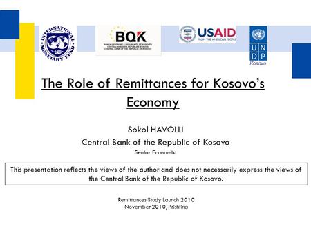 Sokol HAVOLLI Central Bank of the Republic of Kosovo Senior Economist The Role of Remittances for Kosovo’s Economy This presentation reflects the views.