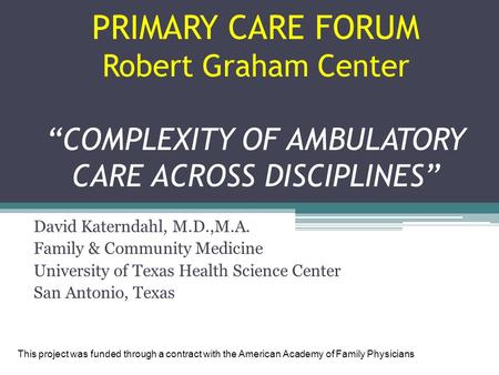 PRIMARY CARE FORUM Robert Graham Center “COMPLEXITY OF AMBULATORY CARE ACROSS DISCIPLINES” David Katerndahl, M.D.,M.A. Family & Community Medicine University.