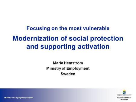 Ministry of Employment Sweden Focusing on the most vulnerable Modernization of social protection and supporting activation Maria Hemström Ministry of Employment.