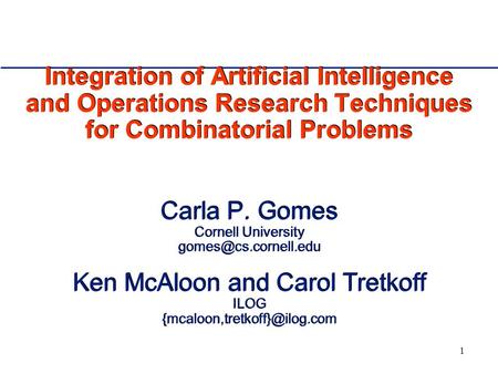 1 Integration of Artificial Intelligence and Operations Research Techniques for Combinatorial Problems Carla P. Gomes Cornell University