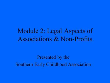 Module 2: Legal Aspects of Associations & Non-Profits Presented by the Southern Early Childhood Association.