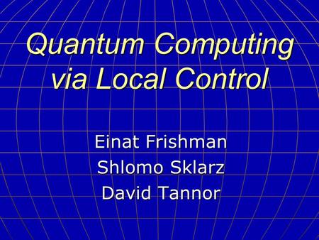 Quantum Computing via Local Control Einat Frishman Shlomo Sklarz David Tannor.