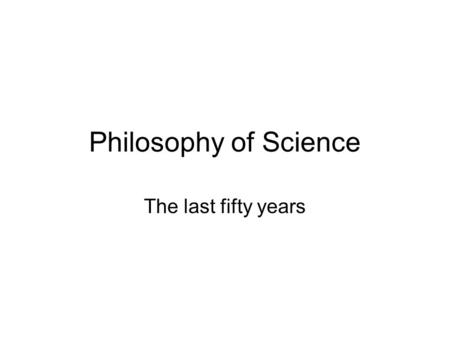 Philosophy of Science The last fifty years. Divergence Questioning methods, validity, facts Realism/Antirealism Incommensurability The emergence of relativism.